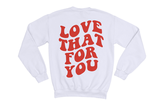 LOVE THAT FOR YOU SWEATSHIRT