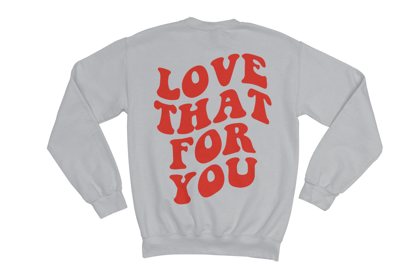 LOVE THAT FOR YOU SWEATSHIRT