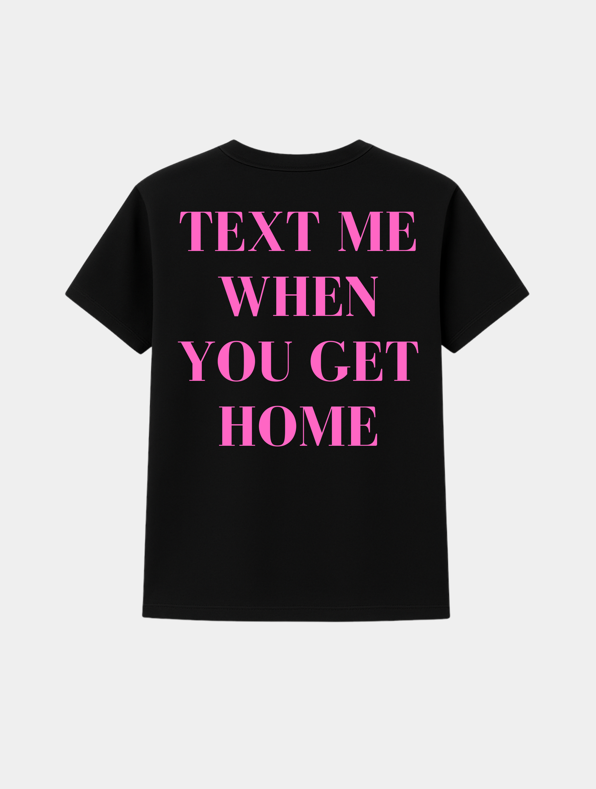 TEXT ME WHEN YOU GET HOME TEE
