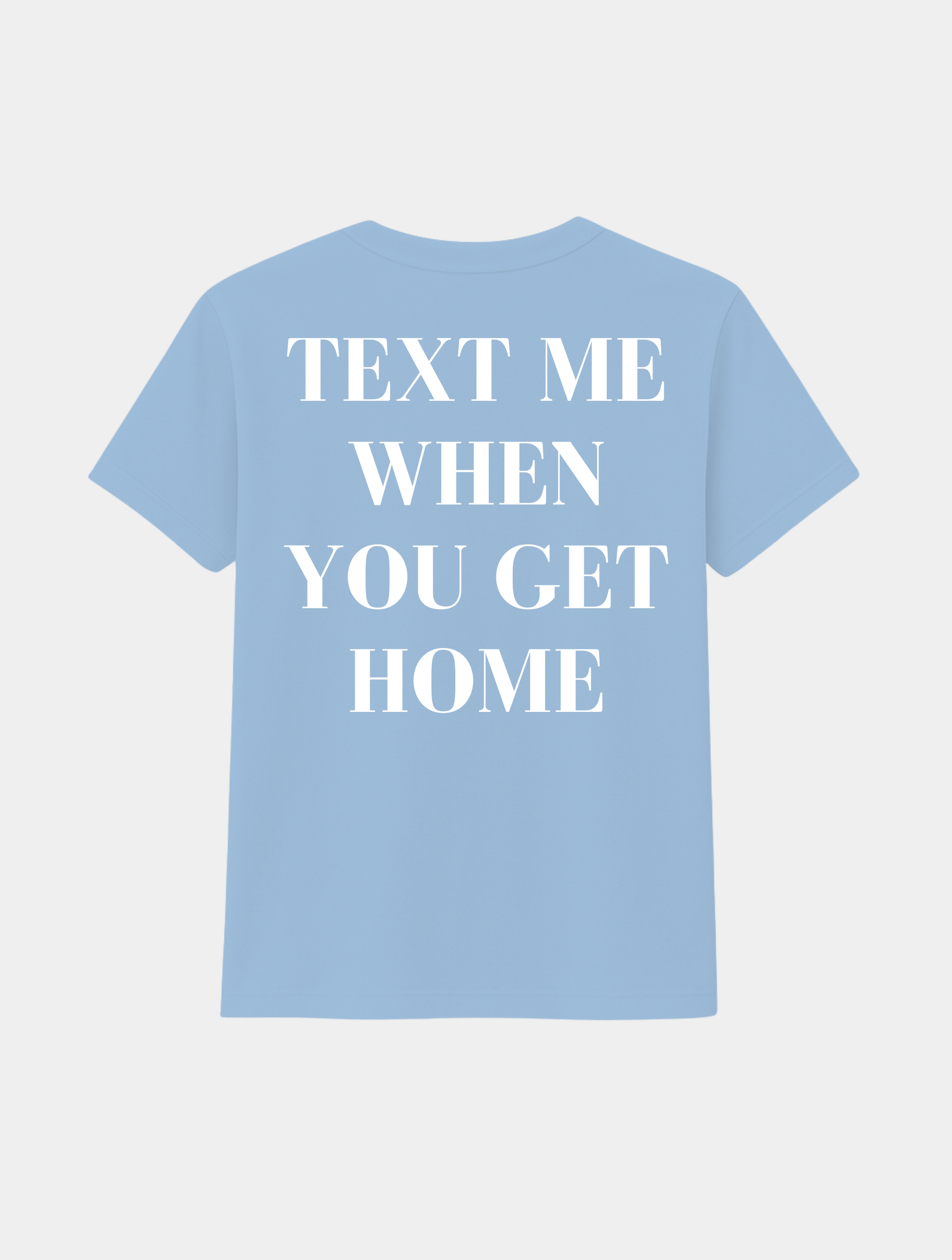 TEXT ME WHEN YOU GET HOME TEE