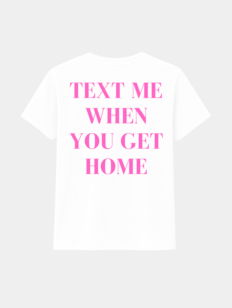 TEXT ME WHEN YOU GET HOME TEE